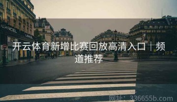 开云体育新增比赛回放高清入口｜频道推荐