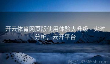 开云体育网页版使用体验大升级 - 实时分析，云开平台