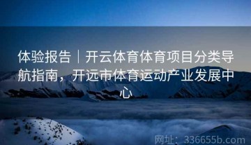 体验报告｜开云体育体育项目分类导航指南，开远市体育运动产业发展中心