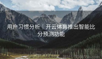用户习惯分析｜开云体育推出智能比分预测功能