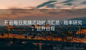 开云每日竞猜活动时间汇总 - 赔率研究，云开日现