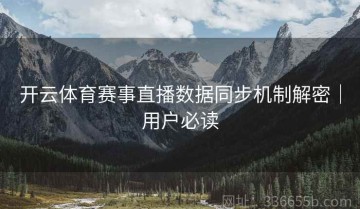 开云体育赛事直播数据同步机制解密｜用户必读