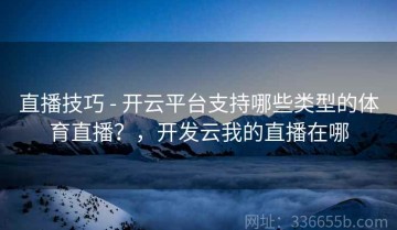 直播技巧 - 开云平台支持哪些类型的体育直播？，开发云我的直播在哪