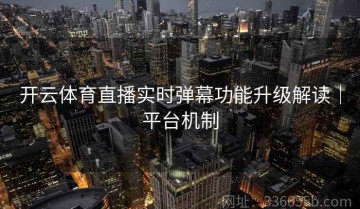 开云体育直播实时弹幕功能升级解读｜平台机制