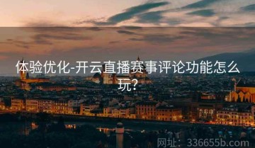 体验优化-开云直播赛事评论功能怎么玩？