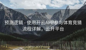 预测逻辑 - 使用开云APP参与体育竞猜流程详解，云开平台