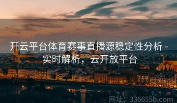开云平台体育赛事直播源稳定性分析 - 实时解析，云开放平台