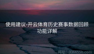 使用建议-开云体育历史赛事数据回顾功能详解