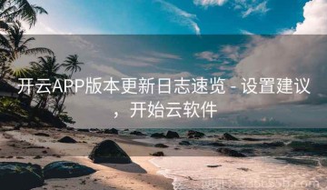 开云APP版本更新日志速览 - 设置建议，开始云软件