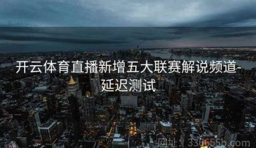 开云体育直播新增五大联赛解说频道-延迟测试