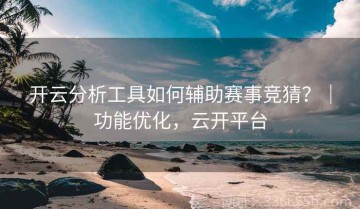 开云分析工具如何辅助赛事竞猜？｜功能优化，云开平台