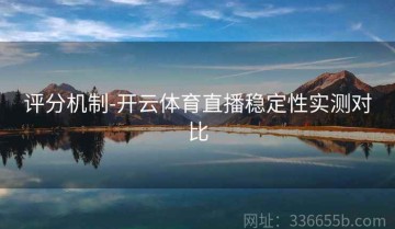 评分机制-开云体育直播稳定性实测对比