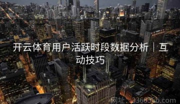 开云体育用户活跃时段数据分析｜互动技巧