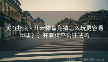 实战指南 - 开云体育竞猜怎么玩更容易中奖？，开竞猜平台违法吗