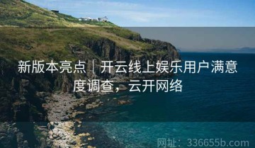 新版本亮点｜开云线上娱乐用户满意度调查，云开网络