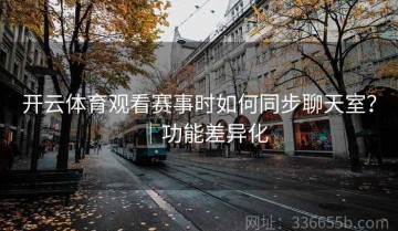 开云体育观看赛事时如何同步聊天室？｜功能差异化
