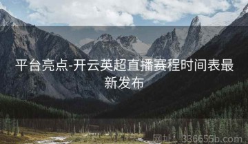 平台亮点-开云英超直播赛程时间表最新发布