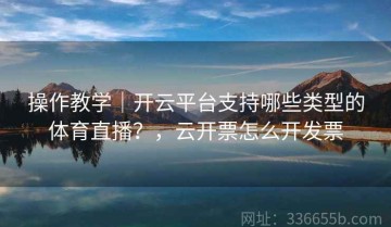 操作教学｜开云平台支持哪些类型的体育直播？，云开票怎么开发票