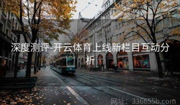 深度测评-开云体育上线新栏目互动分析