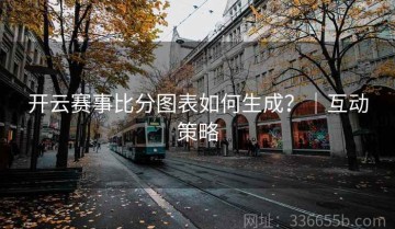 开云赛事比分图表如何生成？｜互动策略