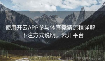 使用开云APP参与体育竞猜流程详解 - 下注方式说明，云开平台