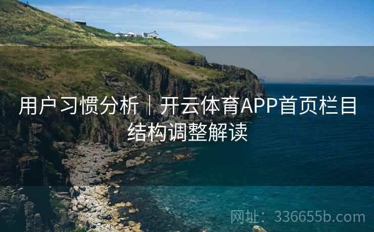 用户习惯分析｜开云体育APP首页栏目结构调整解读