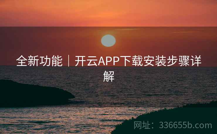全新功能｜开云APP下载安装步骤详解