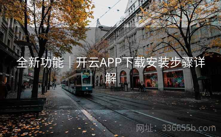 全新功能｜开云APP下载安装步骤详解