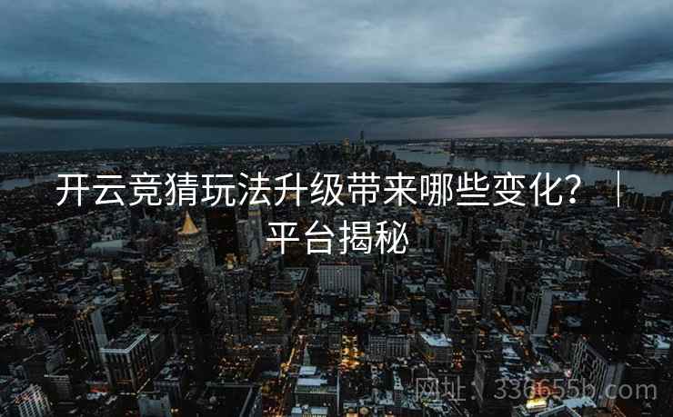 开云竞猜玩法升级带来哪些变化？｜平台揭秘