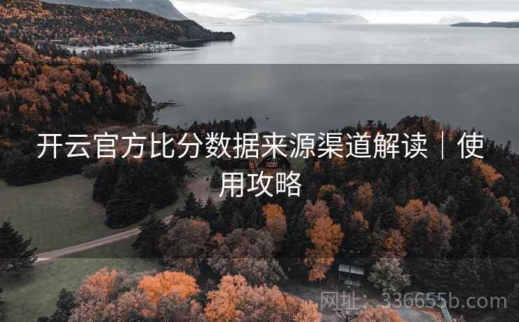 开云官方比分数据来源渠道解读｜使用攻略