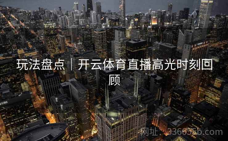 玩法盘点｜开云体育直播高光时刻回顾