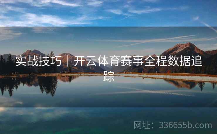 实战技巧｜开云体育赛事全程数据追踪