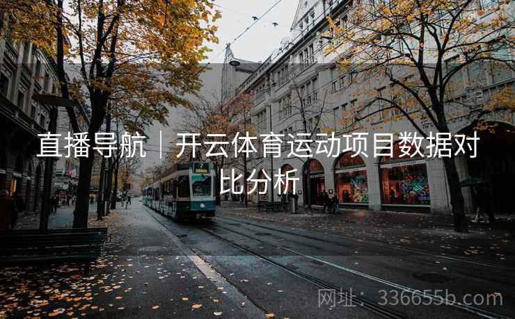 直播导航｜开云体育运动项目数据对比分析