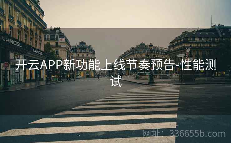 开云APP新功能上线节奏预告-性能测试