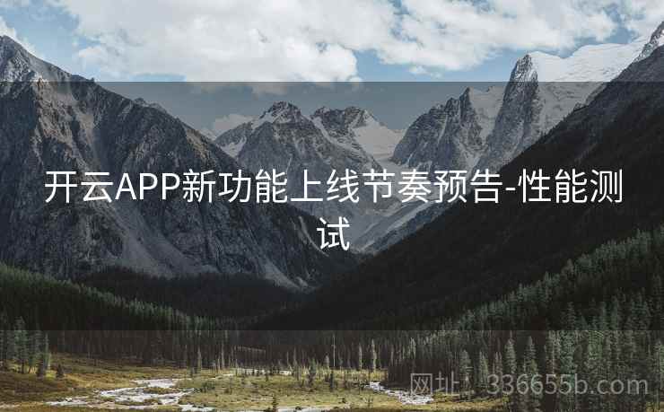 开云APP新功能上线节奏预告-性能测试