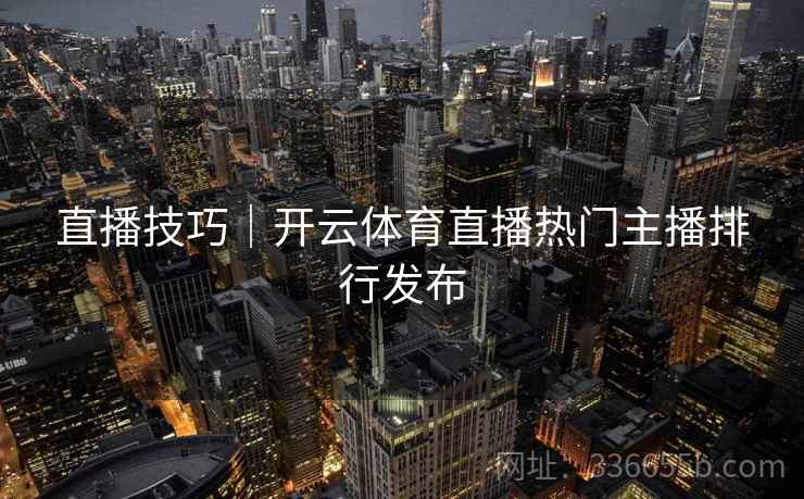 直播技巧｜开云体育直播热门主播排行发布