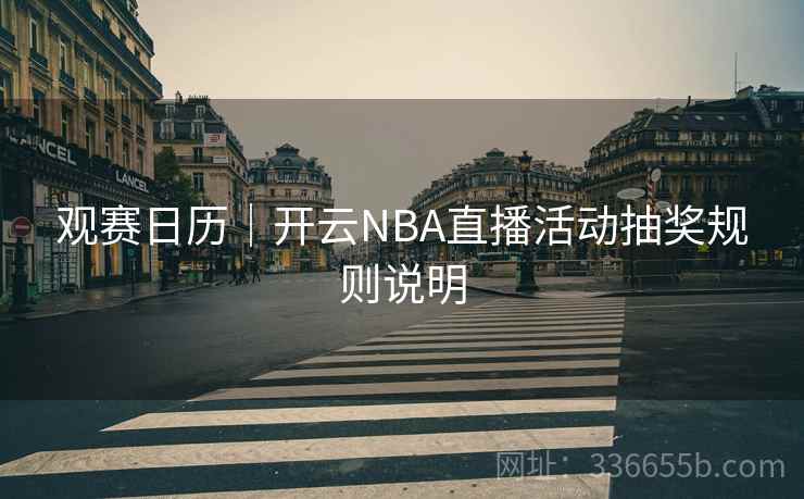 观赛日历｜开云NBA直播活动抽奖规则说明