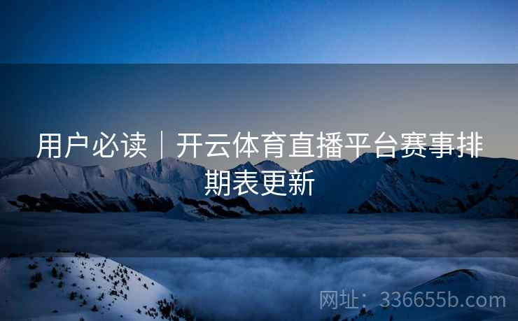 用户必读｜开云体育直播平台赛事排期表更新
