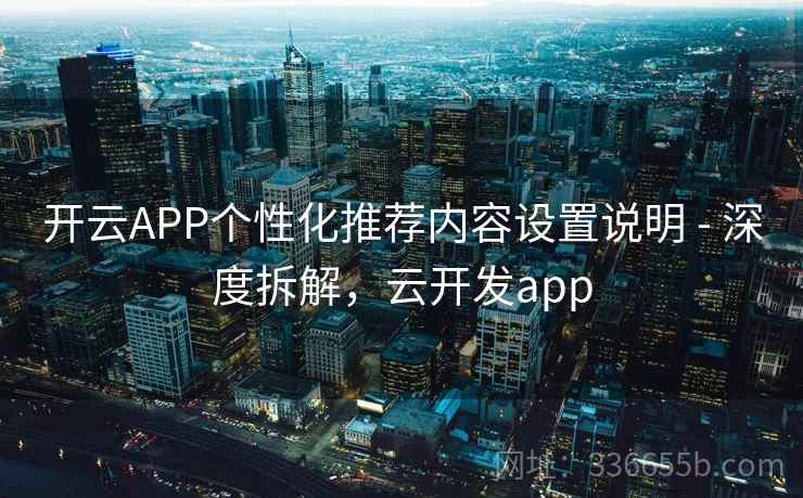 开云APP个性化推荐内容设置说明 - 深度拆解，云开发app