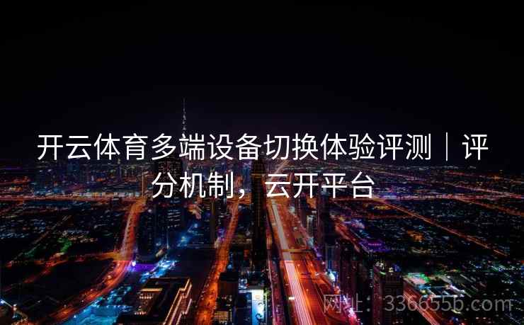 开云体育多端设备切换体验评测｜评分机制，云开平台