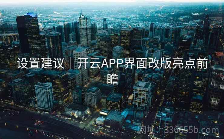 设置建议｜开云APP界面改版亮点前瞻