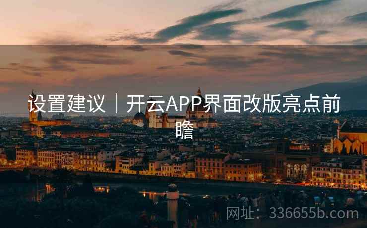 设置建议｜开云APP界面改版亮点前瞻