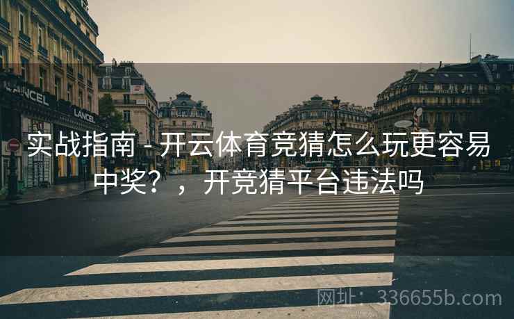 实战指南 - 开云体育竞猜怎么玩更容易中奖？，开竞猜平台违法吗