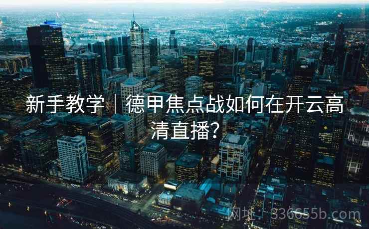 新手教学｜德甲焦点战如何在开云高清直播？