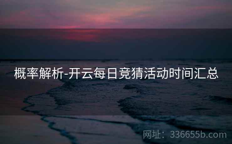 概率解析-开云每日竞猜活动时间汇总