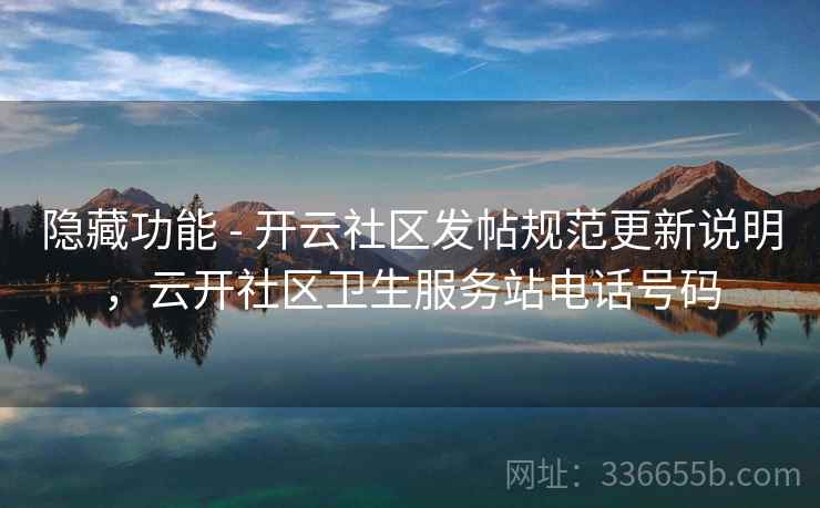 隐藏功能 - 开云社区发帖规范更新说明，云开社区卫生服务站电话号码