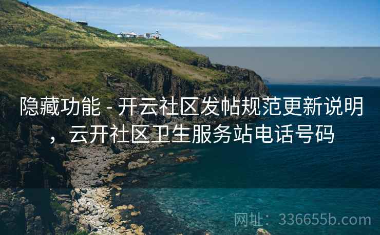 隐藏功能 - 开云社区发帖规范更新说明，云开社区卫生服务站电话号码
