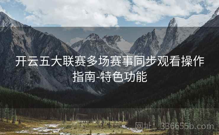 开云五大联赛多场赛事同步观看操作指南-特色功能