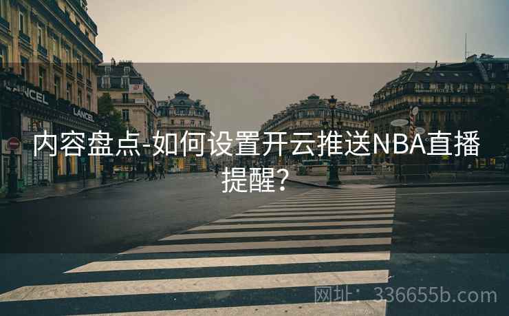 内容盘点-如何设置开云推送NBA直播提醒？