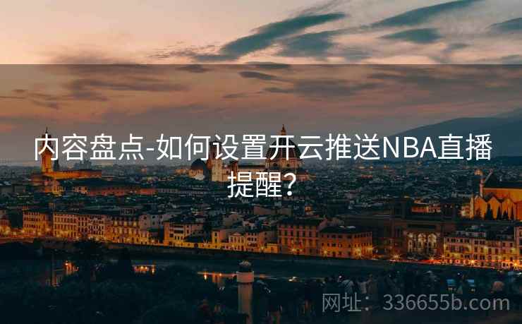 内容盘点-如何设置开云推送NBA直播提醒？